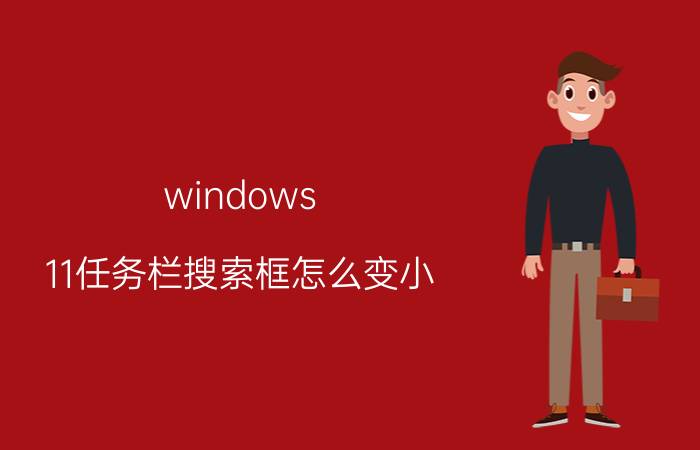 windows 11任务栏搜索框怎么变小 为什么浏览器搜索的内容字体变小？